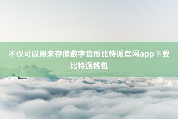 不仅可以用来存储数字货币比特派官网app下载比特派钱包