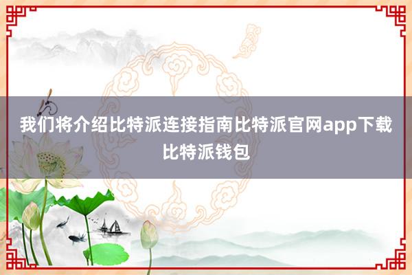 我们将介绍比特派连接指南比特派官网app下载比特派钱包