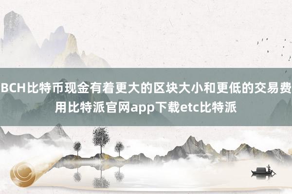 BCH比特币现金有着更大的区块大小和更低的交易费用比特派官网app下载etc比特派