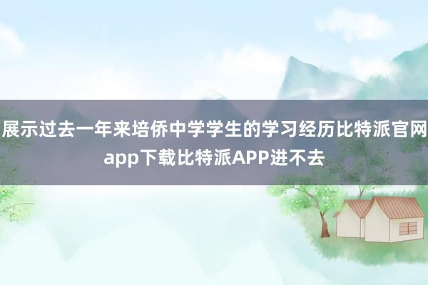 展示过去一年来培侨中学学生的学习经历比特派官网app下载比特派APP进不去