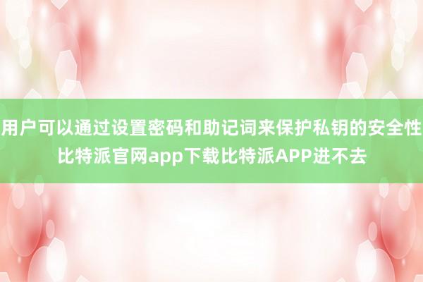 用户可以通过设置密码和助记词来保护私钥的安全性比特派官网app下载比特派APP进不去