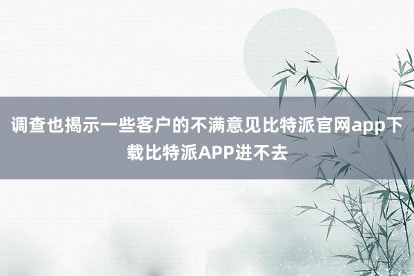 调查也揭示一些客户的不满意见比特派官网app下载比特派APP进不去