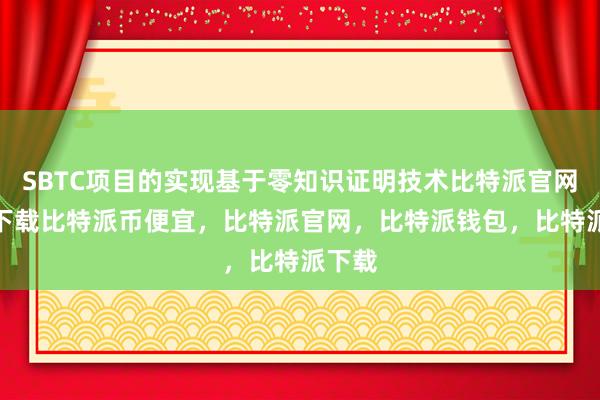 SBTC项目的实现基于零知识证明技术比特派官网app下载比特派币便宜，比特派官网，比特派钱包，比特派下载