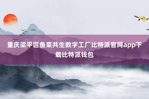 重庆梁平区鱼菜共生数字工厂比特派官网app下载比特派钱包