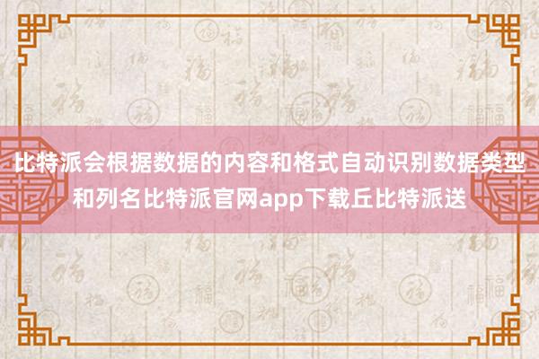 比特派会根据数据的内容和格式自动识别数据类型和列名比特派官网app下载丘比特派送