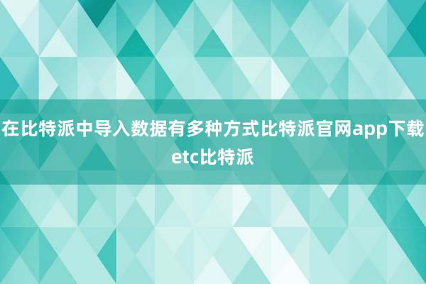 在比特派中导入数据有多种方式比特派官网app下载etc比特派