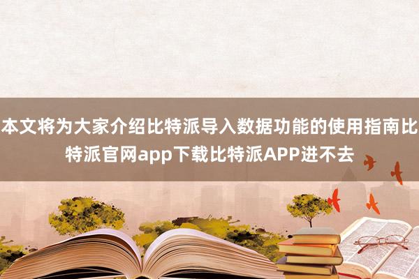 本文将为大家介绍比特派导入数据功能的使用指南比特派官网app下载比特派APP进不去