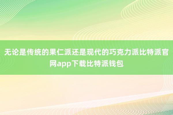 无论是传统的果仁派还是现代的巧克力派比特派官网app下载比特派钱包