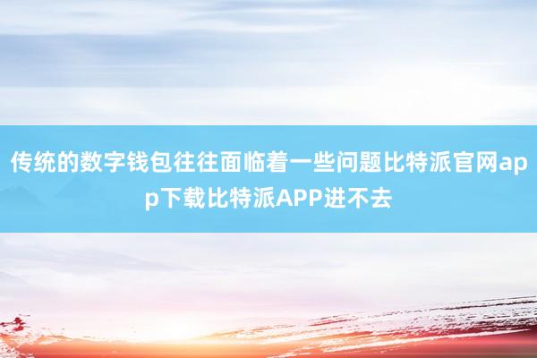 传统的数字钱包往往面临着一些问题比特派官网app下载比特派APP进不去