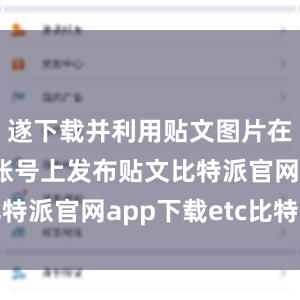 遂下载并利用贴文图片在上述网络账号上发布贴文比特派官网app下载etc比特派