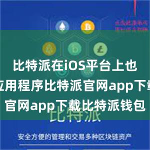 比特派在iOS平台上也推出了其应用程序比特派官网app下载比特派钱包