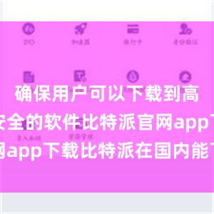 确保用户可以下载到高质量、安全的软件比特派官网app下载比特派在国内能下载吗