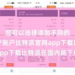 您可以选择添加不同的数字资产账户比特派官网app下载比特派在国内能下载吗