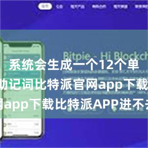 系统会生成一个12个单词组成的助记词比特派官网app下载比特派APP进不去