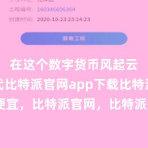 在这个数字货币风起云涌的时代比特派官网app下载比特派币便宜，比特派官网，比特派钱包，比特派下载