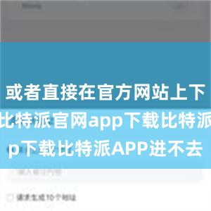 或者直接在官方网站上下载安装包比特派官网app下载比特派APP进不去