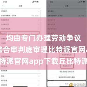 均由专门办理劳动争议案件的综合审判庭审理比特派官网app下载丘比特派送