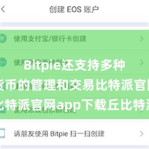 Bitpie还支持多种主流数字货币的管理和交易比特派官网app下载丘比特派送