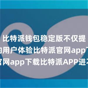 比特派钱包稳定版不仅提供了良好的用户体验比特派官网app下载比特派APP进不去