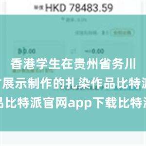 香港学生在贵州省务川县龙潭村展示制作的扎染作品比特派官网app下载比特派钱包