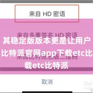 其稳定版版本更是让用户信赖比特派官网app下载etc比特派