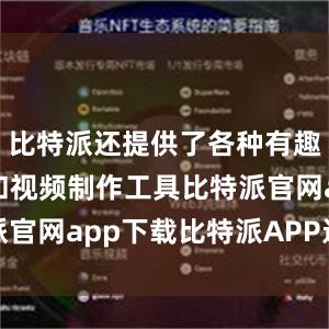 比特派还提供了各种有趣的小游戏和视频制作工具比特派官网app下载比特派APP进不去