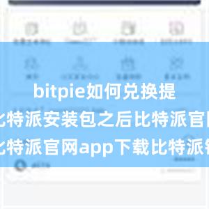 bitpie如何兑换提现在下载比特派安装包之后比特派官网app下载比特派钱包