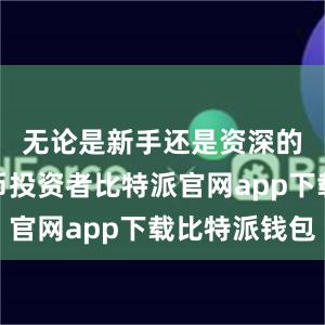 无论是新手还是资深的数字货币投资者比特派官网app下载比特派钱包