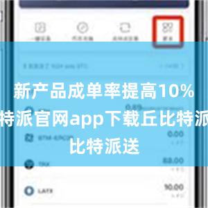 新产品成单率提高10%比特派官网app下载丘比特派送