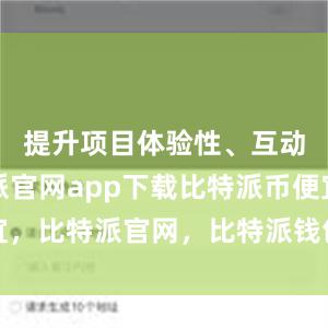 提升项目体验性、互动性比特派官网app下载比特派币便宜，比特派官网，比特派钱包，比特派下载