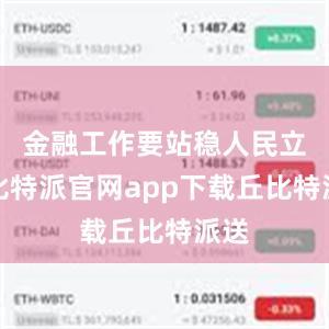 金融工作要站稳人民立场比特派官网app下载丘比特派送