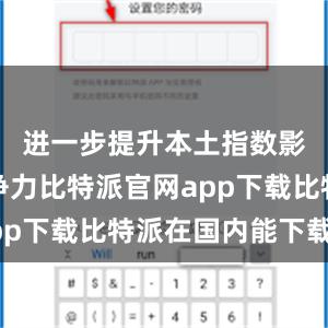 进一步提升本土指数影响力竞争力比特派官网app下载比特派在国内能下载吗