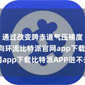 通过改变跨赤道气压梯度和大洋经向环流比特派官网app下载比特派APP进不去