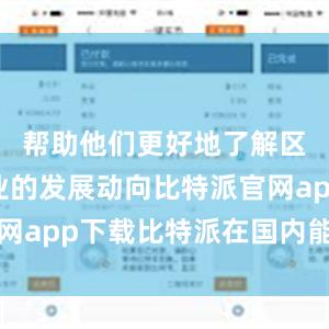 帮助他们更好地了解区块链行业的发展动向比特派官网app下载比特派在国内能下载吗