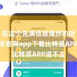 在这个充满信息爆炸的时代比特派官网app下载比特派APP进不去