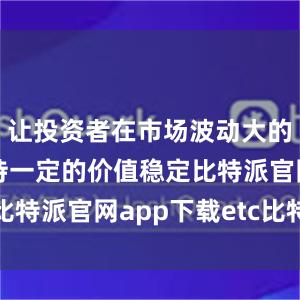 让投资者在市场波动大的情况下保持一定的价值稳定比特派官网app下载etc比特派