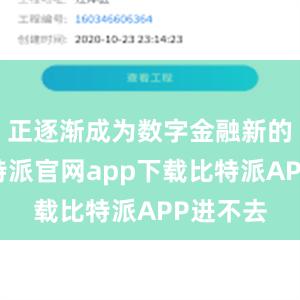 正逐渐成为数字金融新的起点比特派官网app下载比特派APP进不去