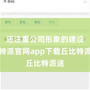 还注重公司形象的建设比特派官网app下载丘比特派送