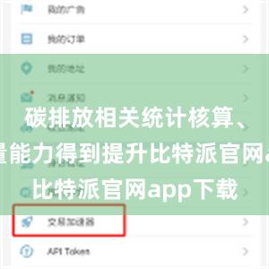 碳排放相关统计核算、监测计量能力得到提升比特派官网app下载
