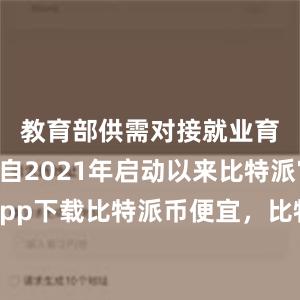 教育部供需对接就业育人项目自2021年启动以来比特派官网app下载比特派币便宜，比特派官网，比特派钱包，比特派下载