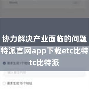 协力解决产业面临的问题比特派官网app下载etc比特派