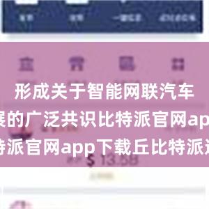 形成关于智能网联汽车产业发展的广泛共识比特派官网app下载丘比特派送