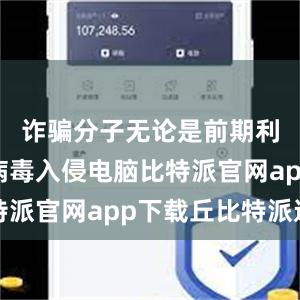 诈骗分子无论是前期利用木马病毒入侵电脑比特派官网app下载丘比特派送