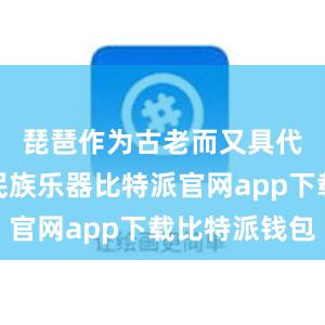 琵琶作为古老而又具代表性的民族乐器比特派官网app下载比特派钱包