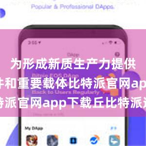 为形成新质生产力提供物质条件和重要载体比特派官网app下载丘比特派送