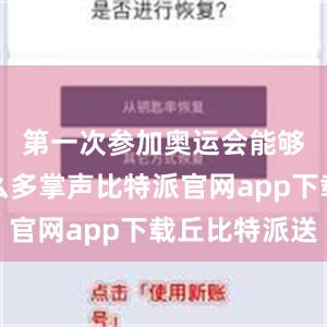 第一次参加奥运会能够收获这么多掌声比特派官网app下载丘比特派送