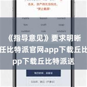 《指导意见》要求明晰各方责任比特派官网app下载丘比特派送