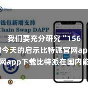 我们要充分研究“156项工程”对今天的启示比特派官网app下载比特派在国内能下载吗