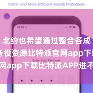 北约也希望通过整合各成员国的预备役资源比特派官网app下载比特派APP进不去