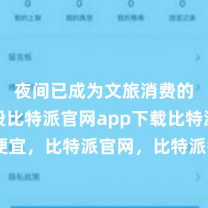 夜间已成为文旅消费的黄金时段比特派官网app下载比特派币便宜，比特派官网，比特派钱包，比特派下载